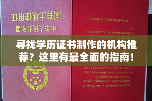 房县寻找学历证书制作的机构推荐？这里有最全面的指南！